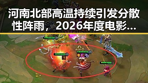 河南北部高温持续引发分散性阵雨，2026年度电影《给阿嬷的情书》全球上映引发吃瓜热潮
