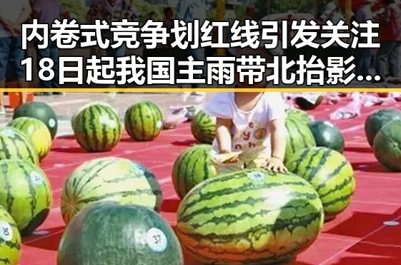 内卷式竞争划红线引发关注 18日起我国主雨带北抬影响江南地区的强降雨