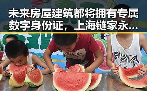 未来房屋建筑都将拥有专属数字身份证,上海链家永不录用涉嫌吃差价的经纪人李某惠被辞退
