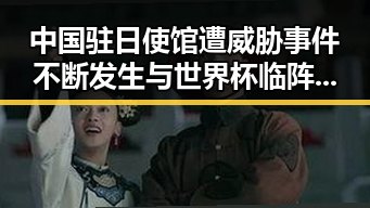 中国驻日使馆遭威胁事件不断发生与世界杯临阵换帅的反差局面