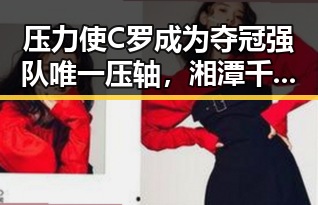 压力使C罗成为夺冠强队唯一压轴，湘潭千年商埠迎来焕新契机