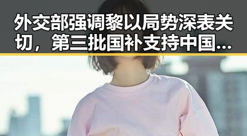 外交部强调黎以局势深表关切,第三批国补支持中国援助项目