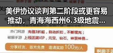 美伊协议谈判第二阶段或更容易推动，青海海西州6.3级地震已致1人遇难引发关注