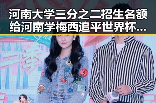河南大学三分之二招生名额给河南学 梅西追平世界杯射手王引发关注