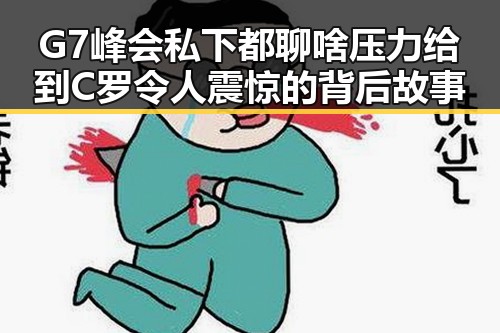 G7峰会私下都聊啥压力给到C罗令人震惊的背后故事