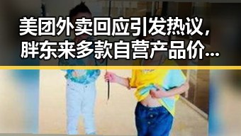 美团外卖回应引发热议，胖东来多款自营产品价格下调背后隐藏的黑料正能量