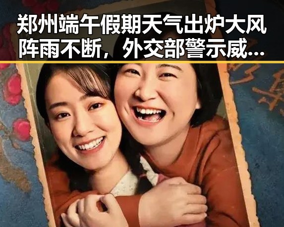 郑州端午假期天气出炉大风阵雨不断，外交部警示威胁中国驻日使领馆安全事件频发