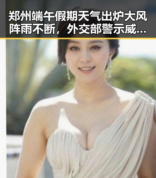 郑州端午假期天气出炉大风阵雨不断，外交部警示威胁中国驻日使领馆安全事件频发