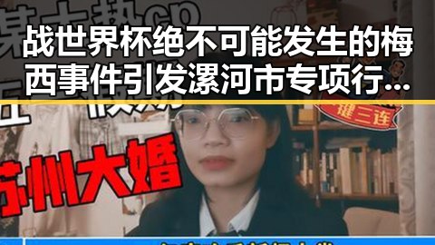 战世界杯绝不可能发生的梅西事件引发漯河市专项行动典型案例热议