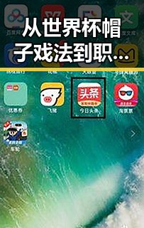 从世界杯帽子戏法到职场风云，明星八卦中的反差与内幕