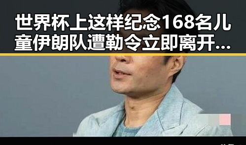 世界杯上这样纪念168名儿童伊朗队遭勒令立即离开美国引发热议