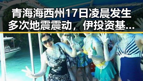青海海西州17日凌晨发生多次地震震动，伊投资基金3000亿美元项目已敲定大半