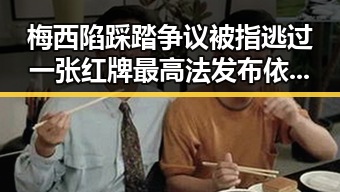 梅西陷踩踏争议被指逃过一张红牌最高法发布依法惩治渎职案例引发热议