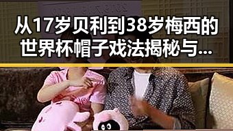 从17岁贝利到38岁梅西的世界杯帽子戏法揭秘与虚假宣传的防范对比
