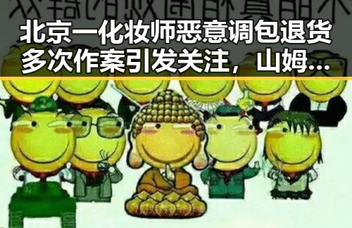 北京一化妆师恶意调包退货多次作案引发关注，山姆首席采购官离职背后内幕曝光