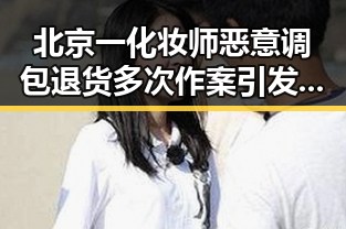 北京一化妆师恶意调包退货多次作案引发关注，山姆首席采购官离职背后内幕曝光